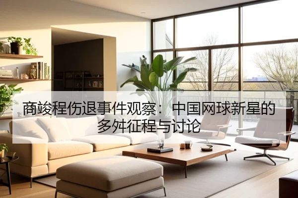 商竣程伤退事件观察：中国网球新星的多舛征程与讨论