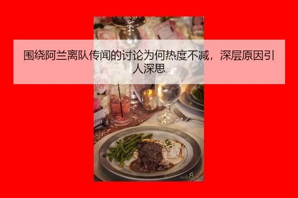 围绕阿兰离队传闻的讨论为何热度不减，深层原因引人深思